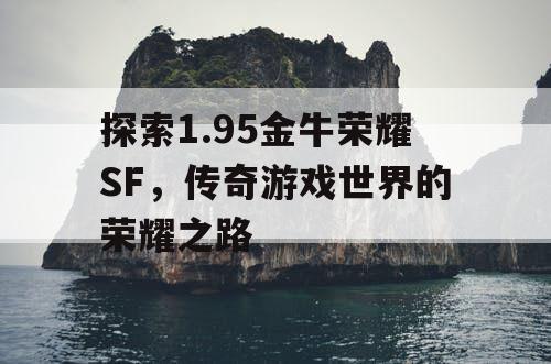 探索1.95金牛荣耀SF，传奇游戏世界的荣耀之路