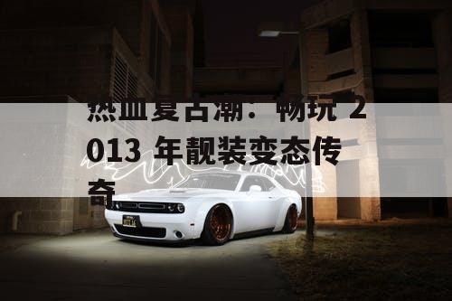 热血复古潮：畅玩 2013 年靓装变态传奇