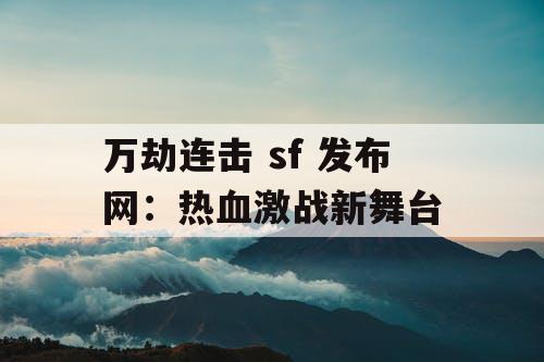 万劫连击 sf 发布网：热血激战新舞台