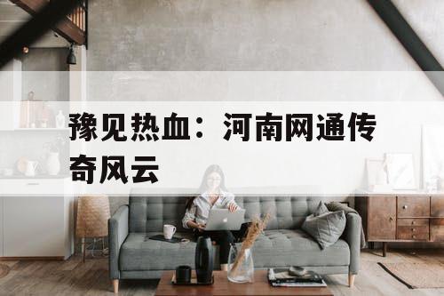 豫见热血：河南网通传奇风云