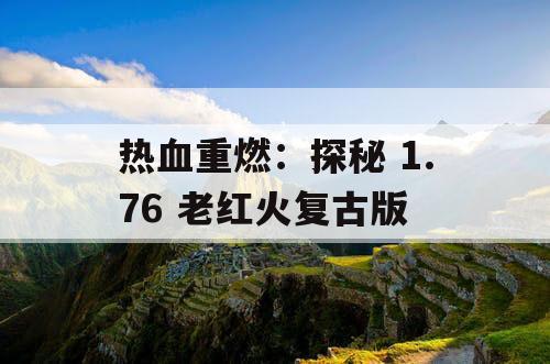 热血重燃：探秘 1.76 老红火复古版