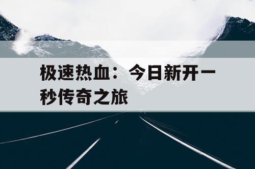 极速热血：今日新开一秒传奇之旅