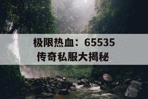 极限热血：65535 传奇私服大揭秘
