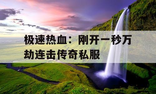 极速热血：刚开一秒万劫连击传奇私服