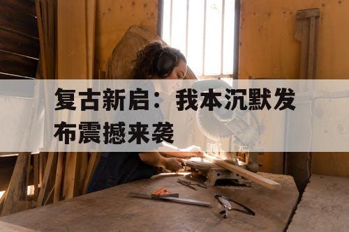 复古新启：我本沉默发布震撼来袭