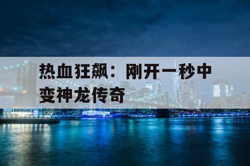 热血狂飙：刚开一秒中变神龙传奇
