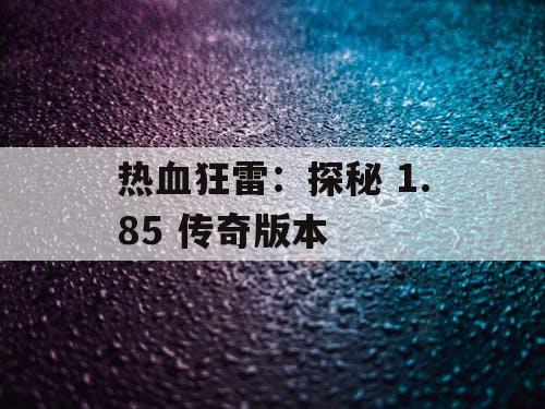 热血狂雷：探秘 1.85 传奇版本