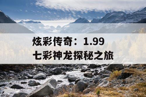 炫彩传奇：1.99 七彩神龙探秘之旅