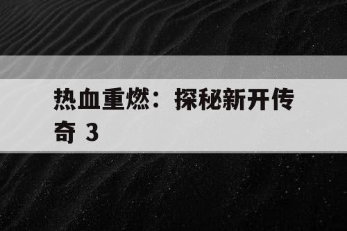 热血重燃：探秘新开传奇 3