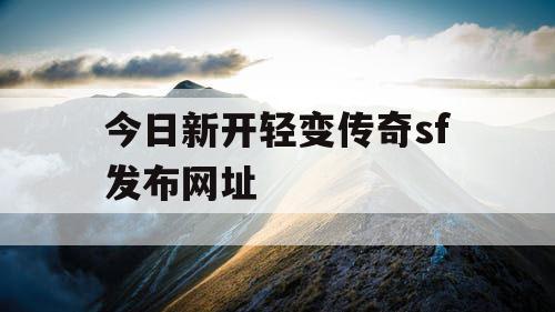 今日新开轻变传奇sf发布网址