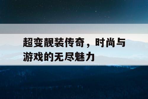超变靓装传奇，时尚与游戏的无尽魅力