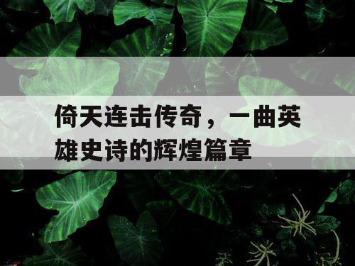 倚天连击传奇，一曲英雄史诗的辉煌篇章