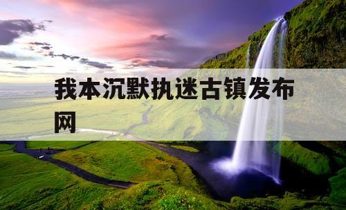 我本沉默执迷古镇发布网