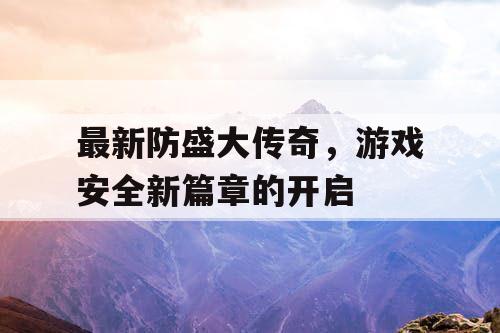 最新防盛大传奇，游戏安全新篇章的开启
