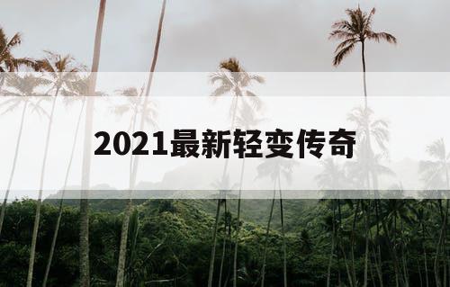 2021最新轻变传奇