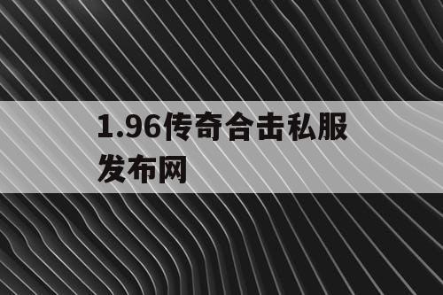 1.96传奇合击私服发布网