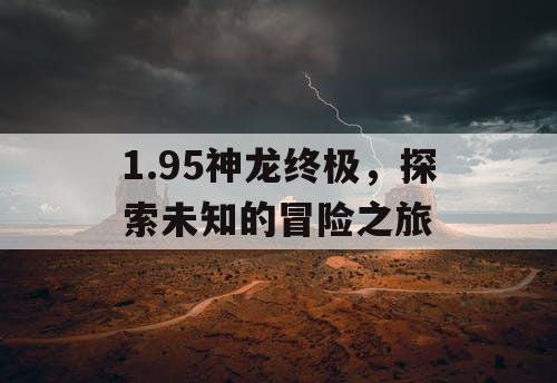 1.95神龙终极，探索未知的冒险之旅