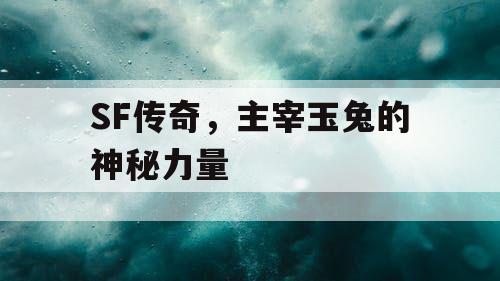 SF传奇，主宰玉兔的神秘力量