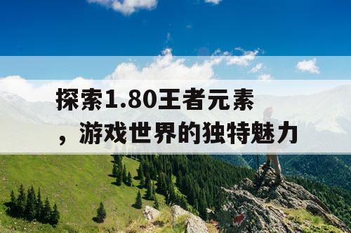 探索1.80王者元素，游戏世界的独特魅力