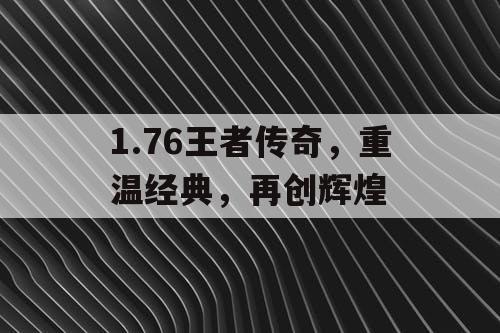 1.76王者传奇，重温经典，再创辉煌