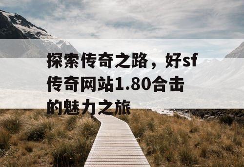 探索传奇之路，好sf传奇网站1.80合击的魅力之旅