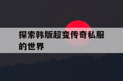 探索韩版超变传奇私服的世界
