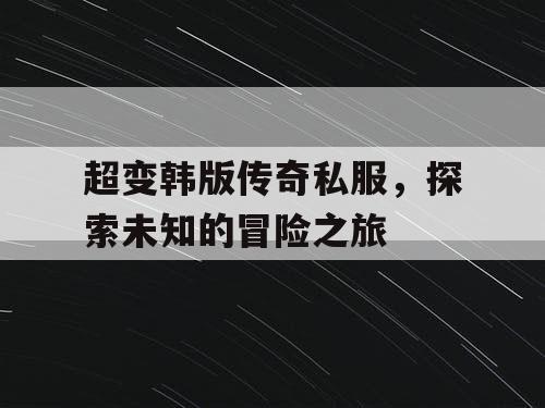 超变韩版传奇私服，探索未知的冒险之旅