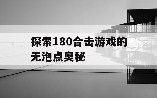 探索180合击游戏的无泡点奥秘
