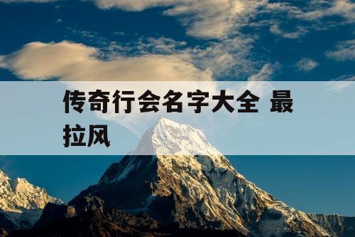 传奇行会名字大全 最拉风