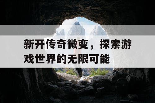 新开传奇微变，探索游戏世界的无限可能