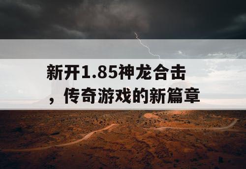 新开1.85神龙合击，传奇游戏的新篇章