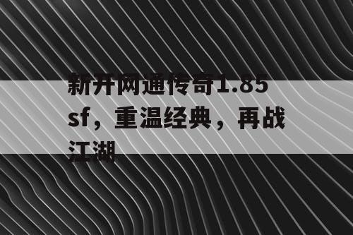 新开网通传奇1.85sf，重温经典，再战江湖