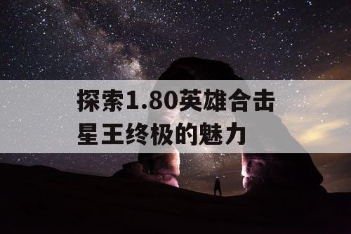 探索1.80英雄合击星王终极的魅力