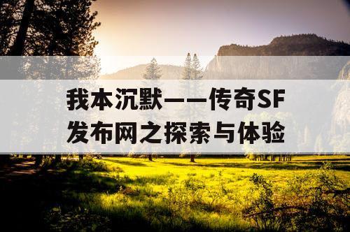 我本沉默——传奇SF发布网之探索与体验