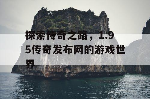 探索传奇之路，1.95传奇发布网的游戏世界