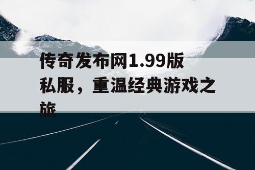 传奇发布网1.99版私服，重温经典游戏之旅