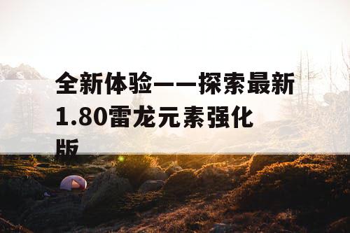 全新体验——探索最新1.80雷龙元素强化版