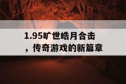 1.95旷世皓月合击，传奇游戏的新篇章