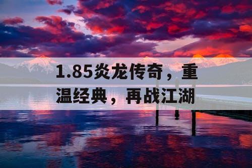 1.85炎龙传奇，重温经典，再战江湖
