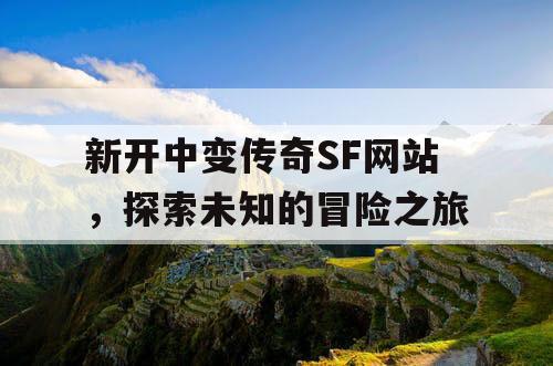 新开中变传奇SF网站，探索未知的冒险之旅