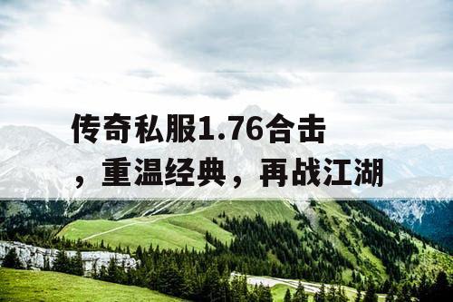 传奇私服1.76合击，重温经典，再战江湖