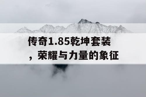 传奇1.85乾坤套装，荣耀与力量的象征