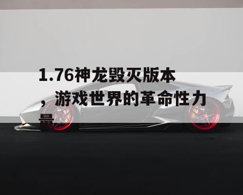 1.76神龙毁灭版本，游戏世界的革命性力量