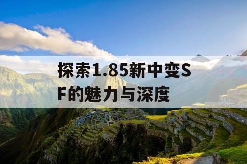 探索1.85新中变SF的魅力与深度