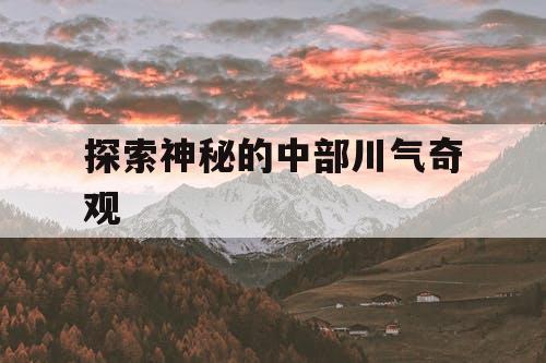 探索神秘的中部川气奇观