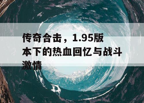 传奇合击，1.95版本下的热血回忆与战斗激情