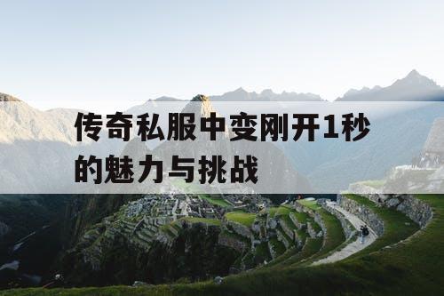 传奇私服中变刚开1秒的魅力与挑战