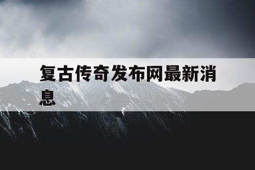 复古传奇发布网最新消息