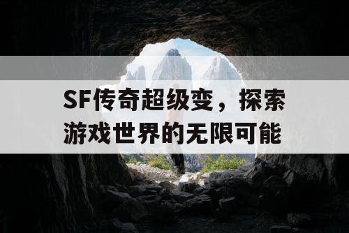 SF传奇超级变，探索游戏世界的无限可能