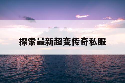 探索最新超变传奇私服